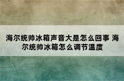 海尔统帅冰箱声音大是怎么回事 海尔统帅冰箱怎么调节温度